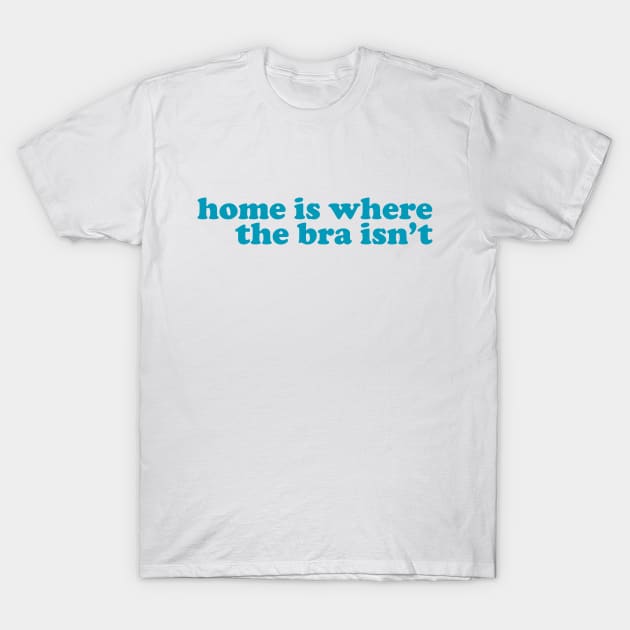 Home is Where the Bra Isn't T-Shirt by Xanaduriffic